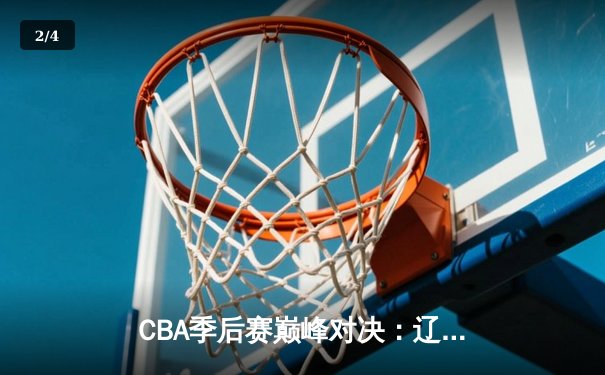 CBA季后赛巅峰对决：辽宁本钢加时险胜广东宏远，赵继伟砍下33分创生涯新高 - 2