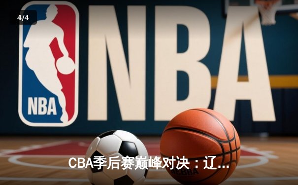 CBA季后赛巅峰对决：辽宁本钢加时险胜广东宏远，赵继伟砍下33分创生涯新高 - 4