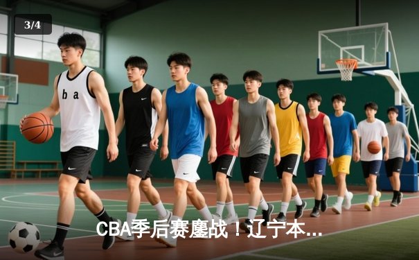CBA季后赛鏖战！辽宁本钢加时险胜广东宏远，赵继伟砍下33分创生涯新高 - 3