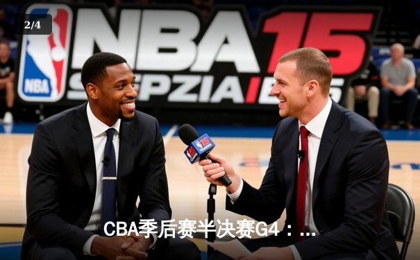 CBA季后赛半决赛G4：广东宏远加时逆转辽宁，周琦砍30+20主宰内线 - 2