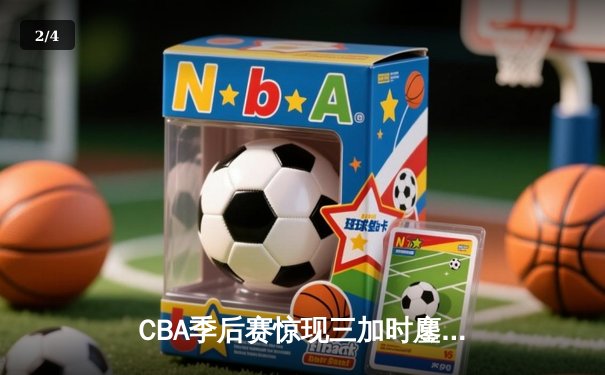 CBA季后赛惊现三加时鏖战 广东宏远逆转新疆获赛点 - 2