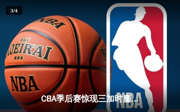 CBA季后赛惊现三加时鏖战 广东宏远逆转新疆获赛点 - 3