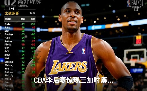 CBA季后赛惊现三加时鏖战 广东宏远逆转新疆获赛点 - 4