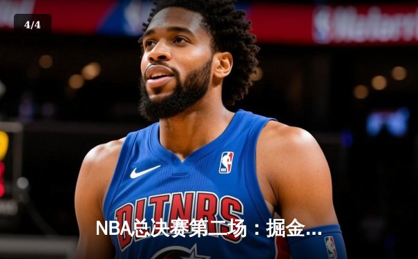 NBA总决赛第二场：掘金主场再胜热火，约基奇三双率队夺赛点 - 4