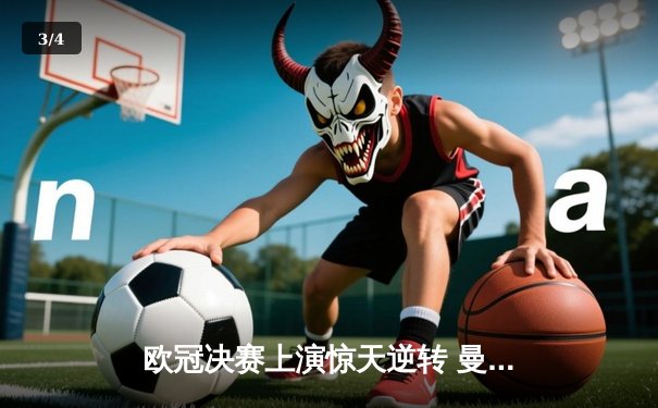 欧冠决赛上演惊天逆转 曼城3-2补时绝杀拜仁登顶欧洲之巅 - 3