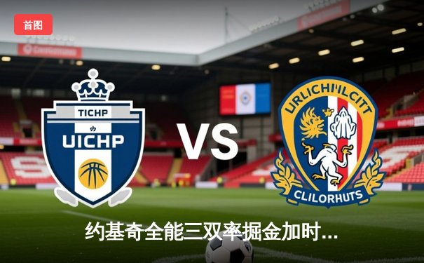 约基奇全能三双率掘金加时险胜勇士，库里空砍40分难救主