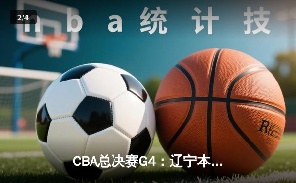 CBA总决赛G4：辽宁本钢加时险胜新疆伊力特 总比分3-0夺赛点 - 2
