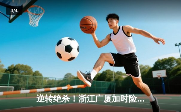 逆转绝杀！浙江广厦加时险胜广东宏远，胡金秋35+18统治内线 - 4