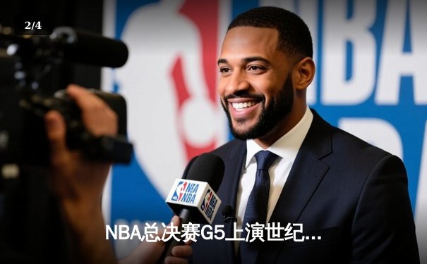 NBA总决赛G5上演世纪逆转 凯尔特人末节轰28-2攻击波夺赛点 - 2